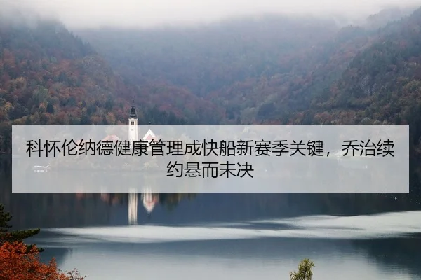 科怀伦纳德健康管理成快船新赛季关键，乔治续约悬而未决