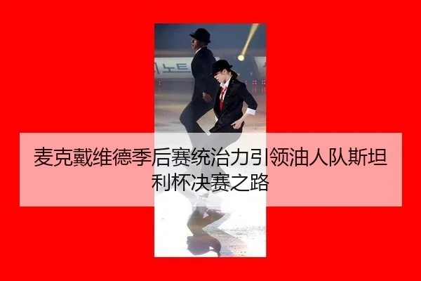 麦克戴维德季后赛统治力引领油人队斯坦利杯决赛之路