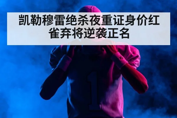 凯勒穆雷绝杀夜重证身价红雀弃将逆袭正名
